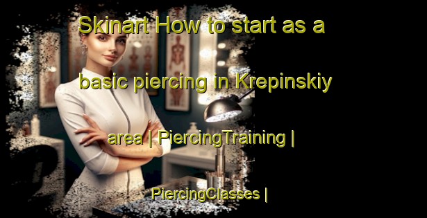 Skinart How to start as a basic piercing in Krepinskiy area | PiercingTraining | PiercingClasses | SkinartTraining-Russian Federation